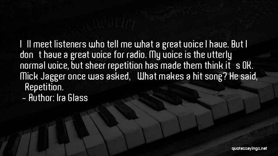 Ira Glass Quotes: I'll Meet Listeners Who Tell Me What A Great Voice I Have. But I Don't Have A Great Voice For
