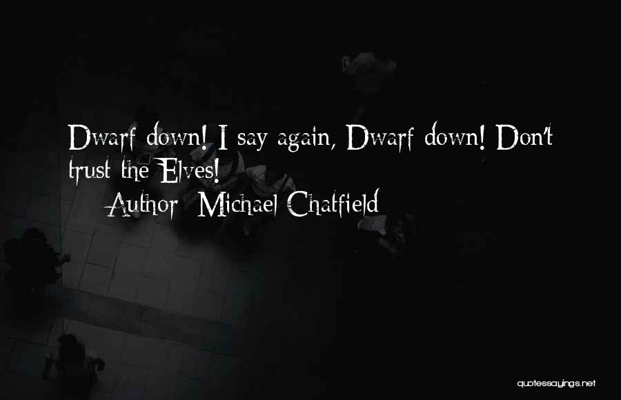 Michael Chatfield Quotes: Dwarf Down! I Say Again, Dwarf Down! Don't Trust The Elves!