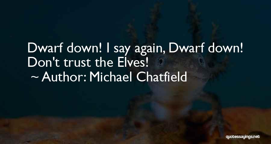 Michael Chatfield Quotes: Dwarf Down! I Say Again, Dwarf Down! Don't Trust The Elves!