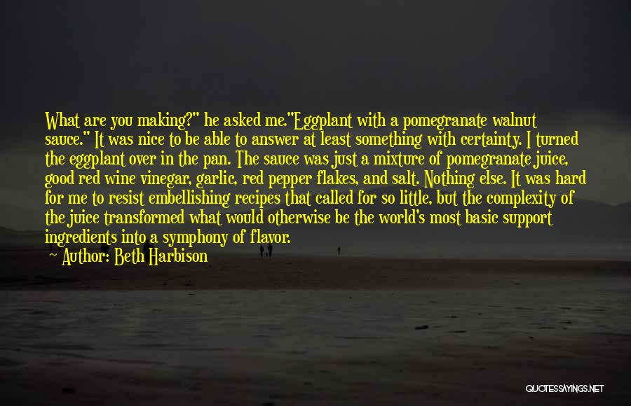 Beth Harbison Quotes: What Are You Making? He Asked Me.eggplant With A Pomegranate Walnut Sauce. It Was Nice To Be Able To Answer