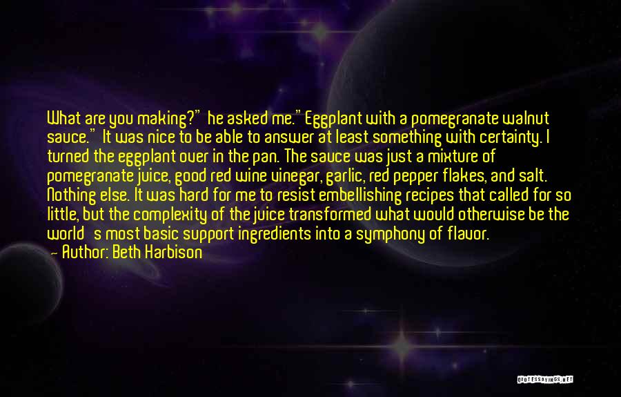 Beth Harbison Quotes: What Are You Making? He Asked Me.eggplant With A Pomegranate Walnut Sauce. It Was Nice To Be Able To Answer