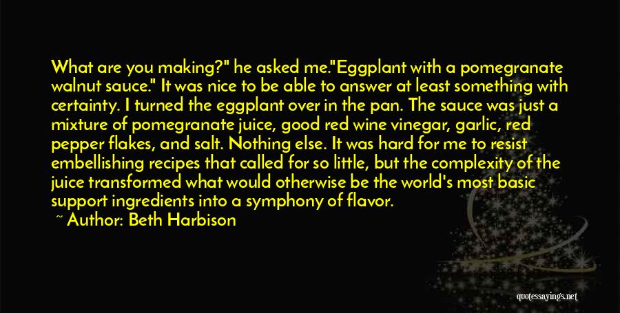 Beth Harbison Quotes: What Are You Making? He Asked Me.eggplant With A Pomegranate Walnut Sauce. It Was Nice To Be Able To Answer