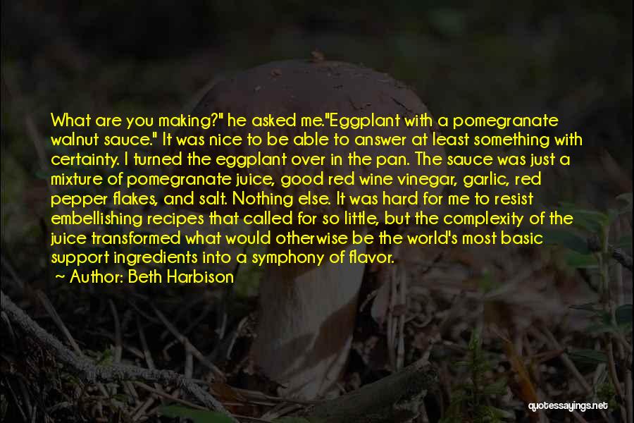 Beth Harbison Quotes: What Are You Making? He Asked Me.eggplant With A Pomegranate Walnut Sauce. It Was Nice To Be Able To Answer