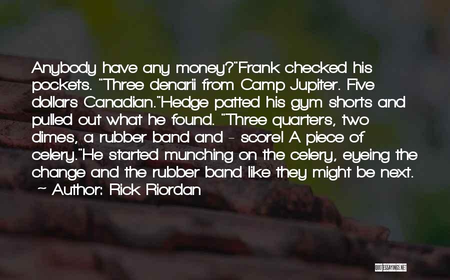 Rick Riordan Quotes: Anybody Have Any Money?frank Checked His Pockets. Three Denarii From Camp Jupiter. Five Dollars Canadian.hedge Patted His Gym Shorts And