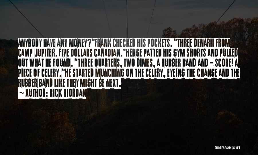 Rick Riordan Quotes: Anybody Have Any Money?frank Checked His Pockets. Three Denarii From Camp Jupiter. Five Dollars Canadian.hedge Patted His Gym Shorts And