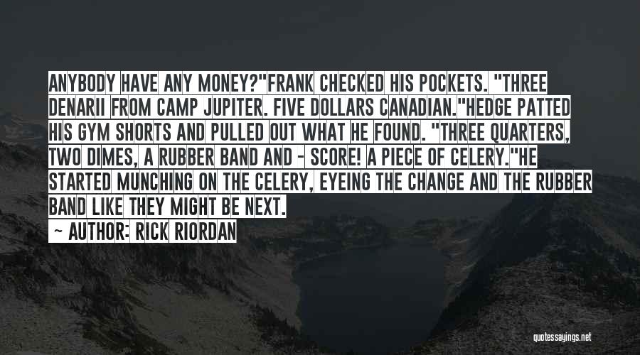 Rick Riordan Quotes: Anybody Have Any Money?frank Checked His Pockets. Three Denarii From Camp Jupiter. Five Dollars Canadian.hedge Patted His Gym Shorts And