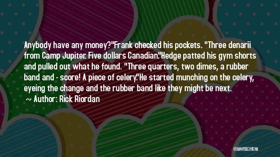 Rick Riordan Quotes: Anybody Have Any Money?frank Checked His Pockets. Three Denarii From Camp Jupiter. Five Dollars Canadian.hedge Patted His Gym Shorts And