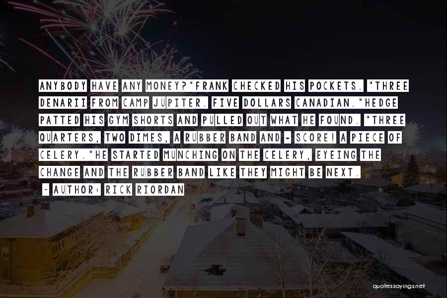 Rick Riordan Quotes: Anybody Have Any Money?frank Checked His Pockets. Three Denarii From Camp Jupiter. Five Dollars Canadian.hedge Patted His Gym Shorts And