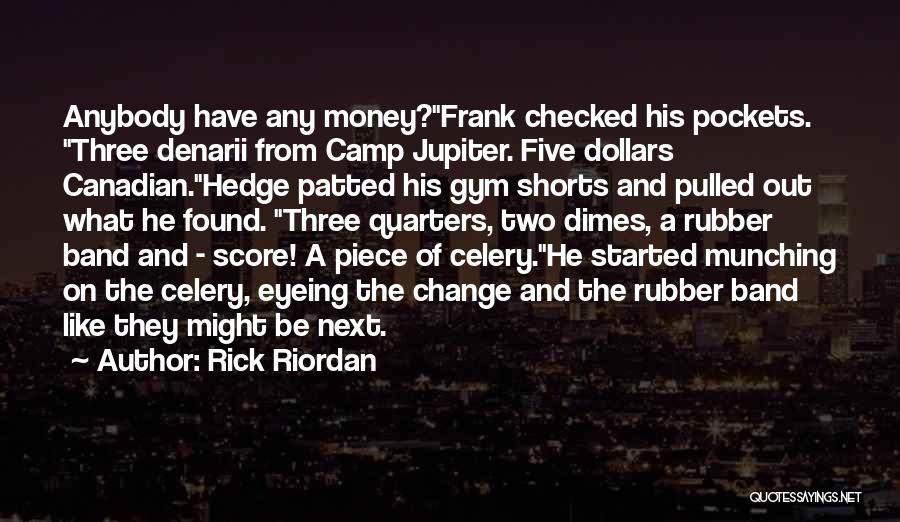 Rick Riordan Quotes: Anybody Have Any Money?frank Checked His Pockets. Three Denarii From Camp Jupiter. Five Dollars Canadian.hedge Patted His Gym Shorts And