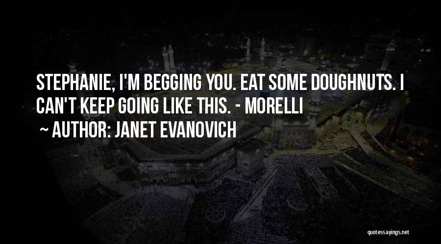 Janet Evanovich Quotes: Stephanie, I'm Begging You. Eat Some Doughnuts. I Can't Keep Going Like This. - Morelli