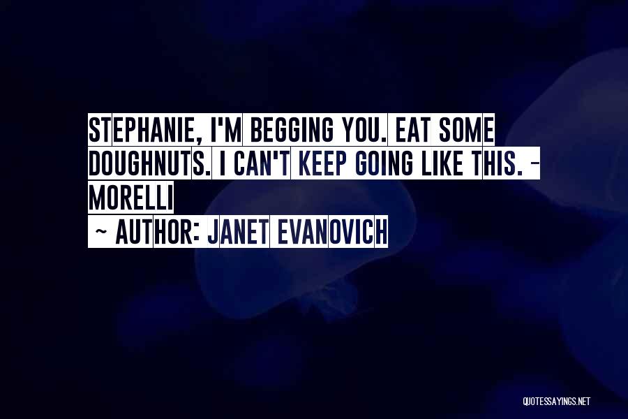 Janet Evanovich Quotes: Stephanie, I'm Begging You. Eat Some Doughnuts. I Can't Keep Going Like This. - Morelli