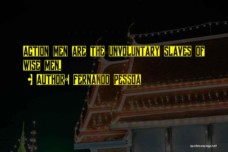 Fernando Pessoa Quotes: Action Men Are The Unvoluntary Slaves Of Wise Men.