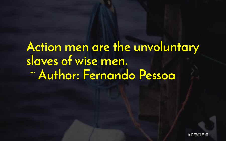 Fernando Pessoa Quotes: Action Men Are The Unvoluntary Slaves Of Wise Men.