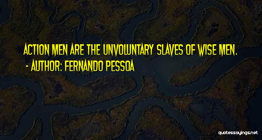 Fernando Pessoa Quotes: Action Men Are The Unvoluntary Slaves Of Wise Men.