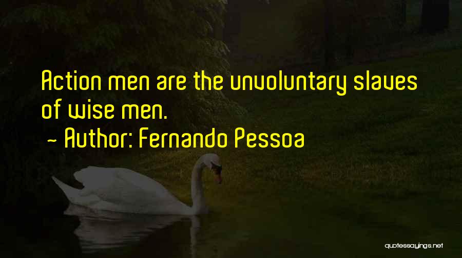 Fernando Pessoa Quotes: Action Men Are The Unvoluntary Slaves Of Wise Men.