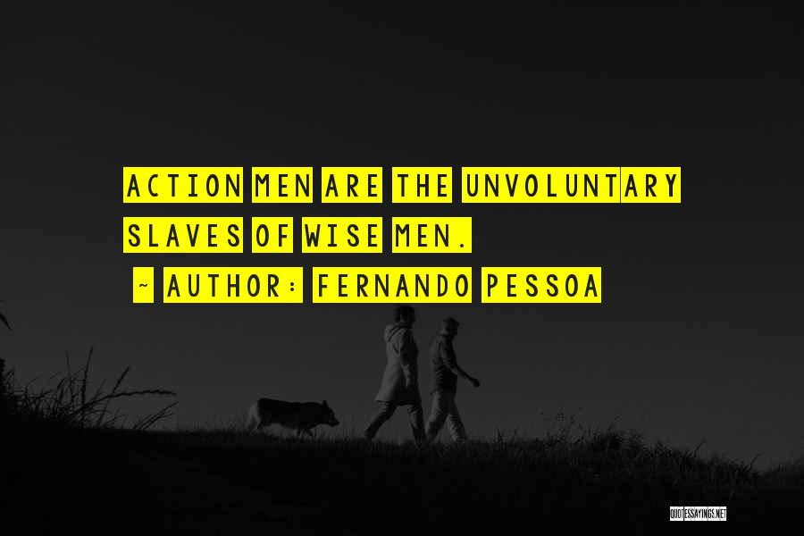 Fernando Pessoa Quotes: Action Men Are The Unvoluntary Slaves Of Wise Men.