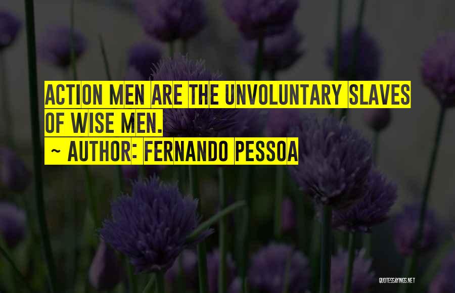 Fernando Pessoa Quotes: Action Men Are The Unvoluntary Slaves Of Wise Men.