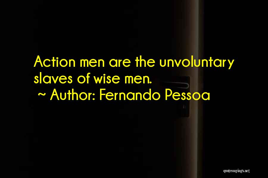 Fernando Pessoa Quotes: Action Men Are The Unvoluntary Slaves Of Wise Men.