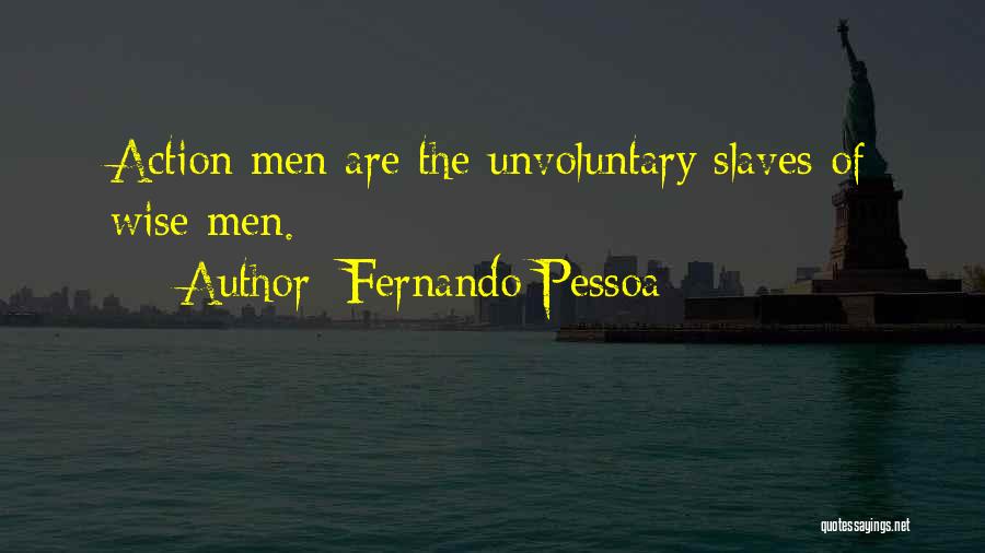 Fernando Pessoa Quotes: Action Men Are The Unvoluntary Slaves Of Wise Men.