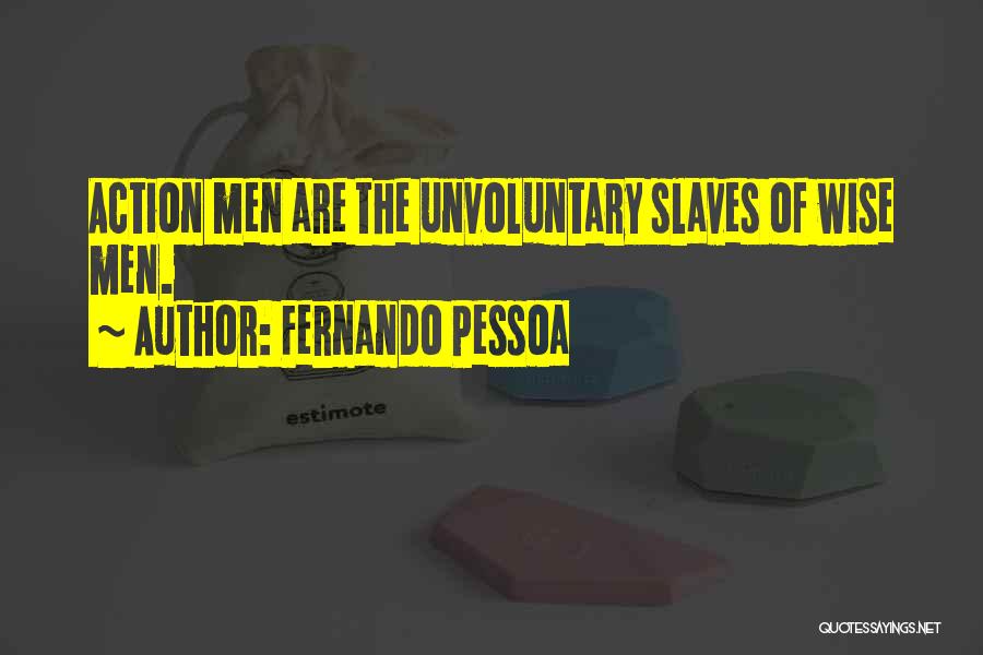 Fernando Pessoa Quotes: Action Men Are The Unvoluntary Slaves Of Wise Men.