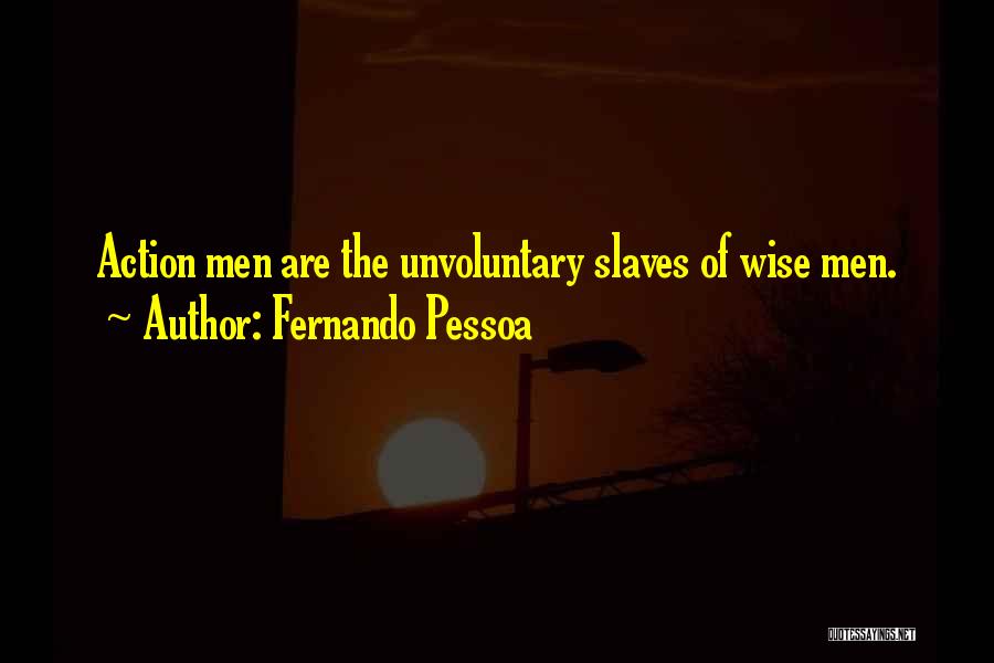 Fernando Pessoa Quotes: Action Men Are The Unvoluntary Slaves Of Wise Men.