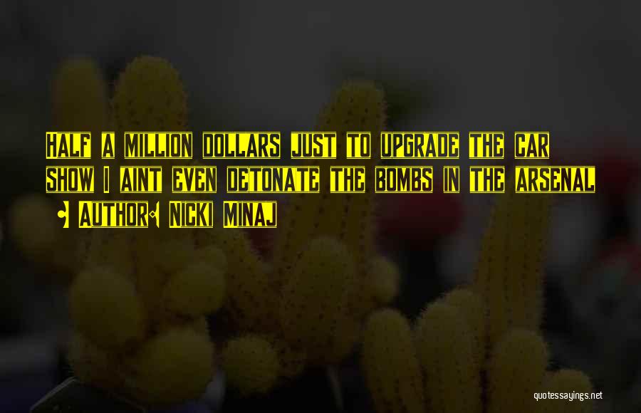 Nicki Minaj Quotes: Half A Million Dollars Just To Upgrade The Car Show I Aint Even Detonate The Bombs In The Arsenal