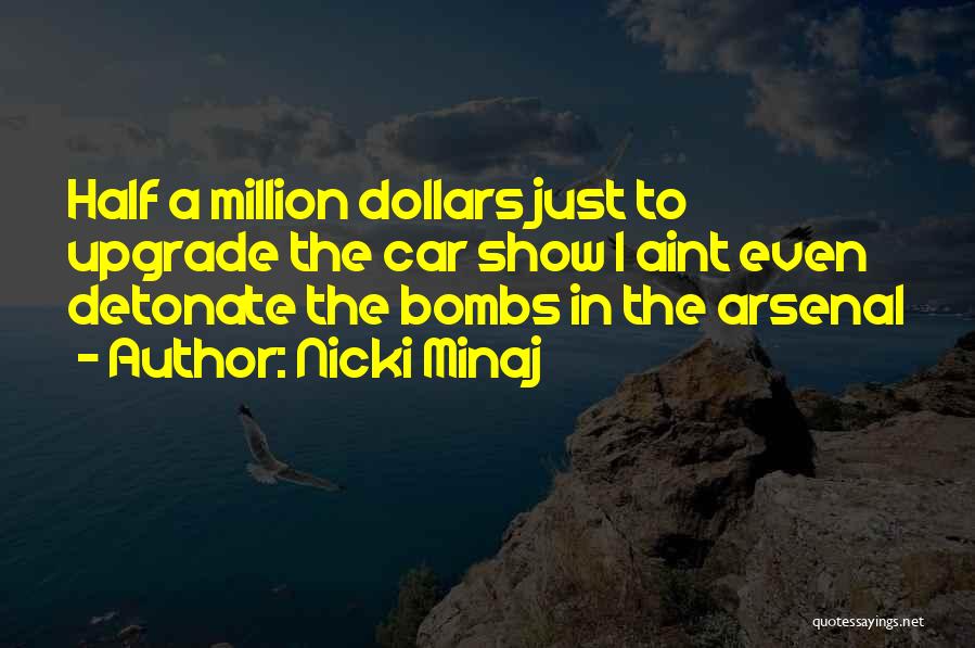 Nicki Minaj Quotes: Half A Million Dollars Just To Upgrade The Car Show I Aint Even Detonate The Bombs In The Arsenal