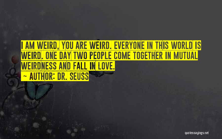 Dr. Seuss Quotes: I Am Weird, You Are Weird. Everyone In This World Is Weird. One Day Two People Come Together In Mutual