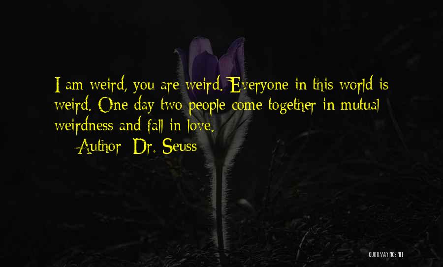 Dr. Seuss Quotes: I Am Weird, You Are Weird. Everyone In This World Is Weird. One Day Two People Come Together In Mutual