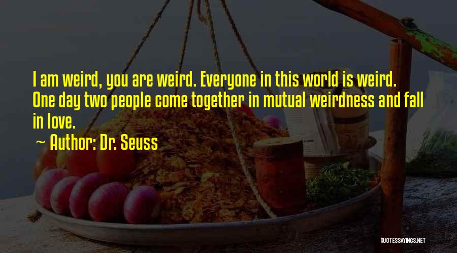 Dr. Seuss Quotes: I Am Weird, You Are Weird. Everyone In This World Is Weird. One Day Two People Come Together In Mutual