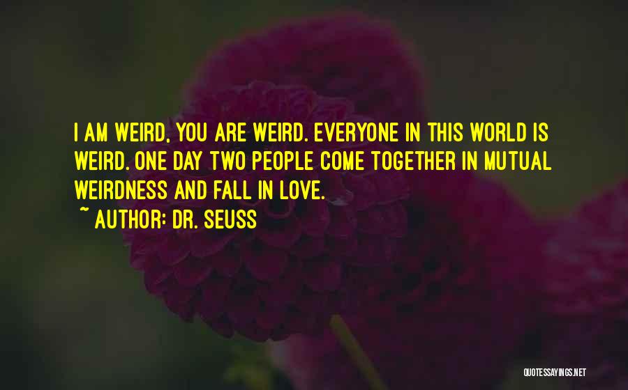 Dr. Seuss Quotes: I Am Weird, You Are Weird. Everyone In This World Is Weird. One Day Two People Come Together In Mutual