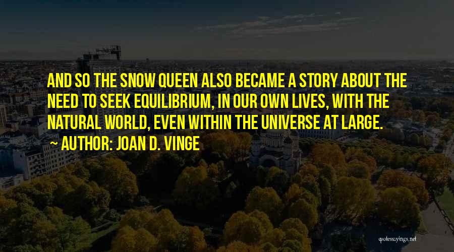 Joan D. Vinge Quotes: And So The Snow Queen Also Became A Story About The Need To Seek Equilibrium, In Our Own Lives, With