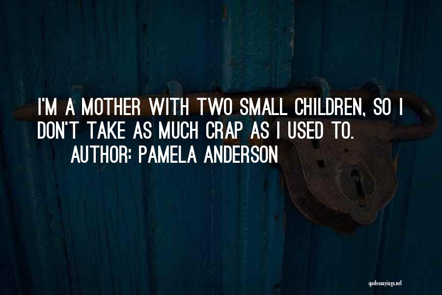 Pamela Anderson Quotes: I'm A Mother With Two Small Children, So I Don't Take As Much Crap As I Used To.