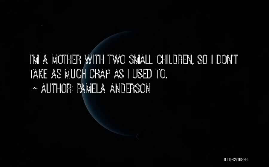 Pamela Anderson Quotes: I'm A Mother With Two Small Children, So I Don't Take As Much Crap As I Used To.