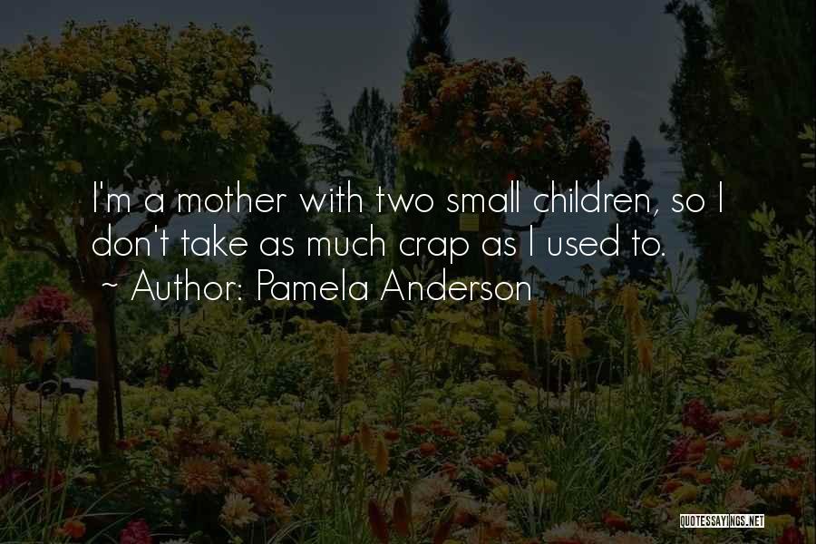 Pamela Anderson Quotes: I'm A Mother With Two Small Children, So I Don't Take As Much Crap As I Used To.