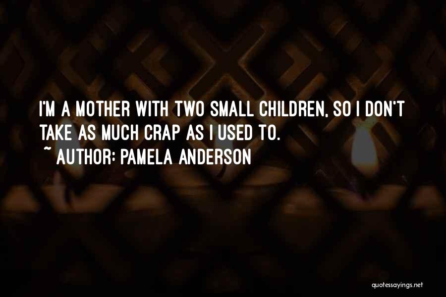 Pamela Anderson Quotes: I'm A Mother With Two Small Children, So I Don't Take As Much Crap As I Used To.