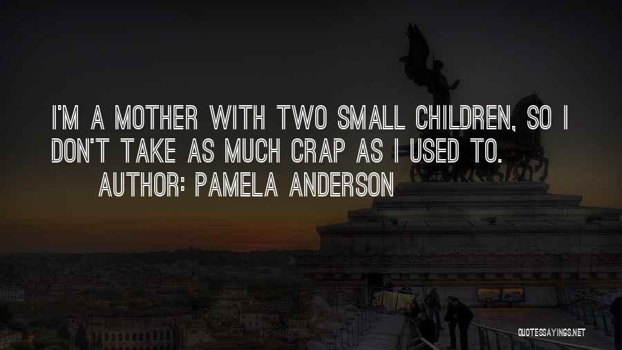 Pamela Anderson Quotes: I'm A Mother With Two Small Children, So I Don't Take As Much Crap As I Used To.