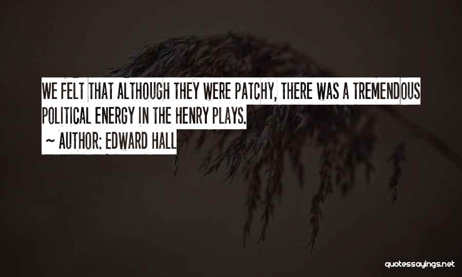 Edward Hall Quotes: We Felt That Although They Were Patchy, There Was A Tremendous Political Energy In The Henry Plays.
