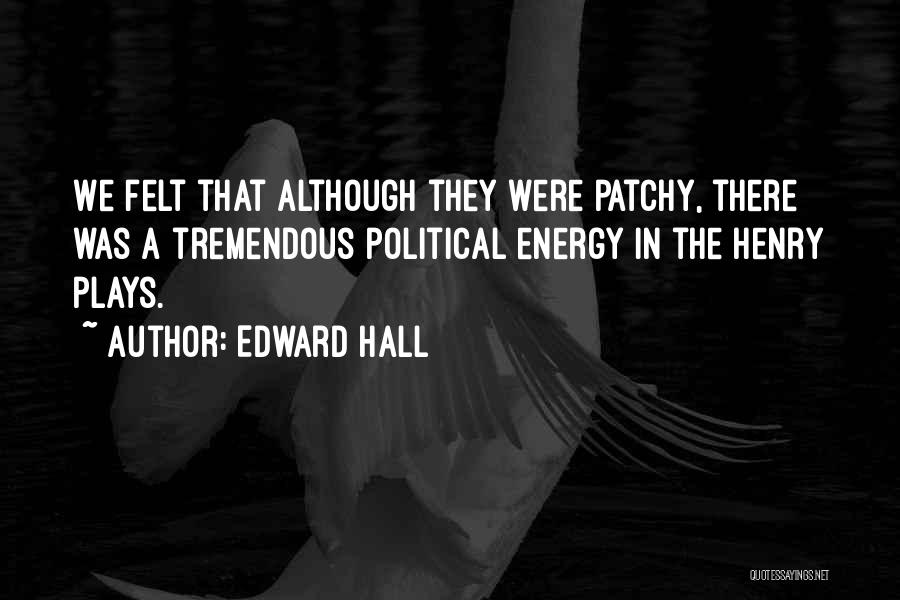 Edward Hall Quotes: We Felt That Although They Were Patchy, There Was A Tremendous Political Energy In The Henry Plays.