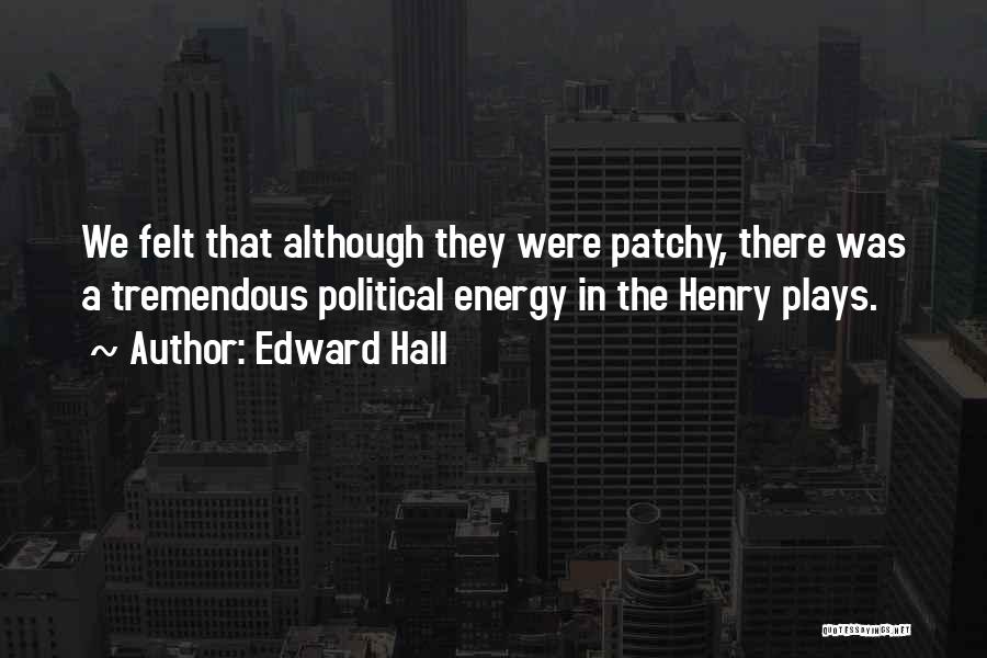 Edward Hall Quotes: We Felt That Although They Were Patchy, There Was A Tremendous Political Energy In The Henry Plays.