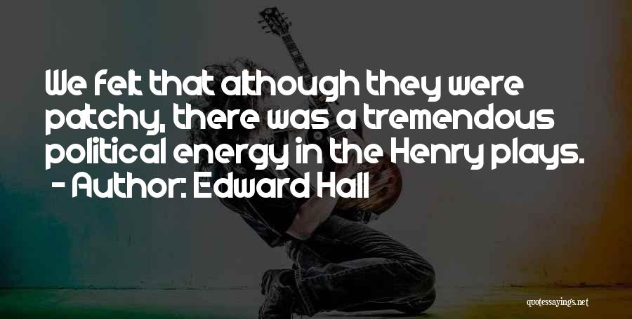 Edward Hall Quotes: We Felt That Although They Were Patchy, There Was A Tremendous Political Energy In The Henry Plays.