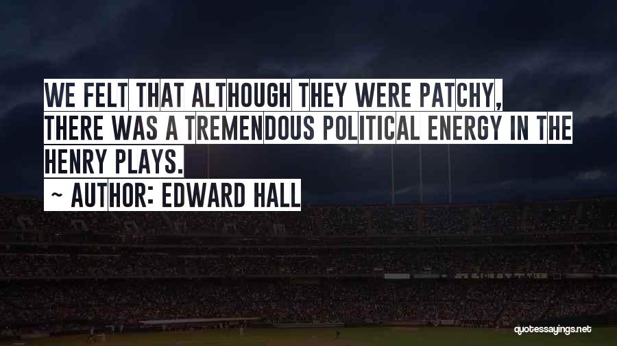 Edward Hall Quotes: We Felt That Although They Were Patchy, There Was A Tremendous Political Energy In The Henry Plays.