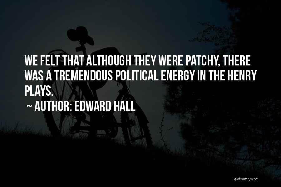 Edward Hall Quotes: We Felt That Although They Were Patchy, There Was A Tremendous Political Energy In The Henry Plays.