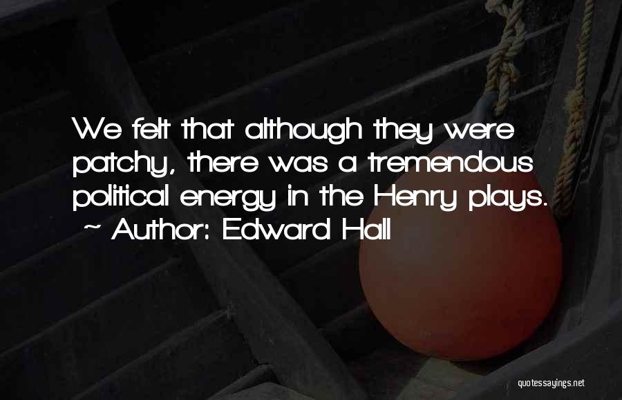Edward Hall Quotes: We Felt That Although They Were Patchy, There Was A Tremendous Political Energy In The Henry Plays.