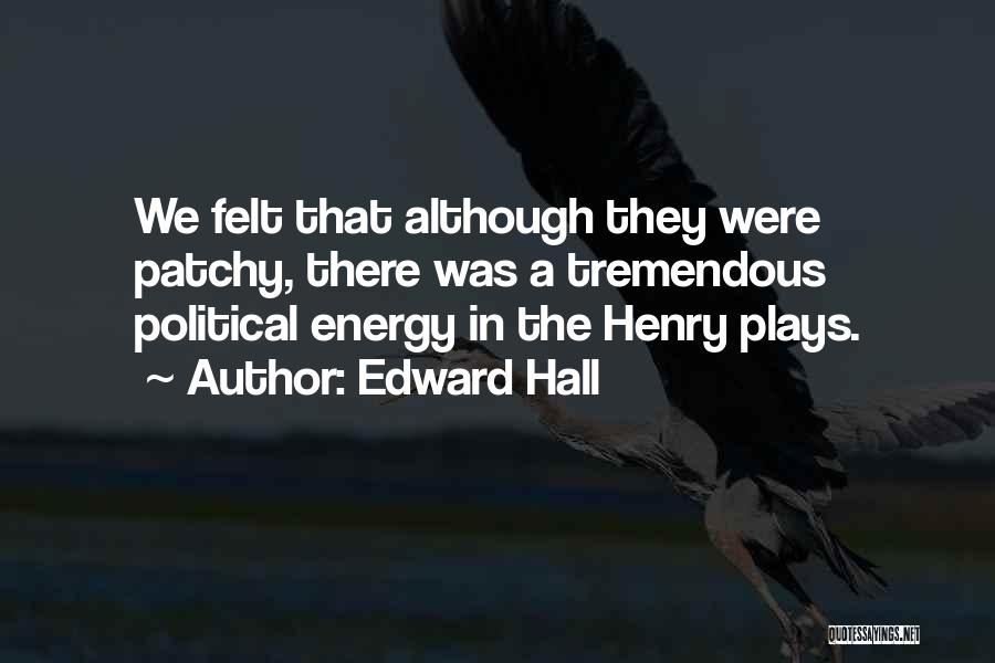 Edward Hall Quotes: We Felt That Although They Were Patchy, There Was A Tremendous Political Energy In The Henry Plays.