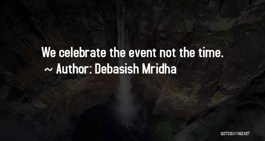 Debasish Mridha Quotes: We Celebrate The Event Not The Time.