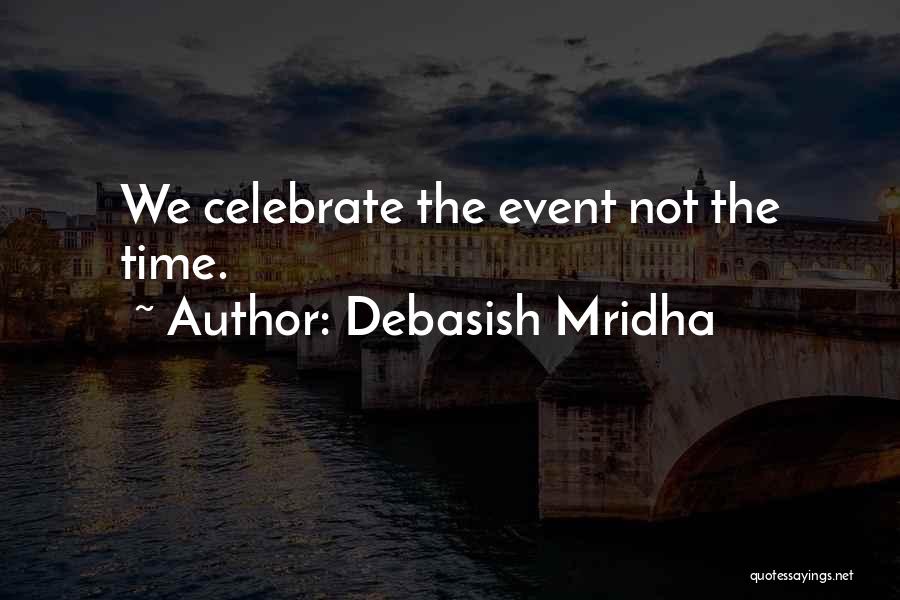 Debasish Mridha Quotes: We Celebrate The Event Not The Time.