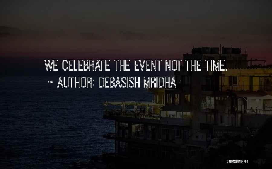 Debasish Mridha Quotes: We Celebrate The Event Not The Time.