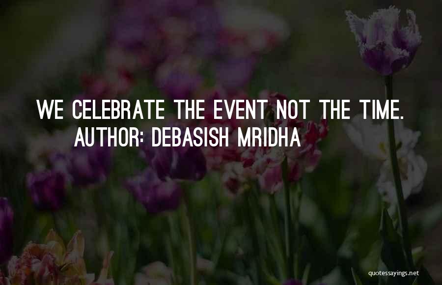 Debasish Mridha Quotes: We Celebrate The Event Not The Time.