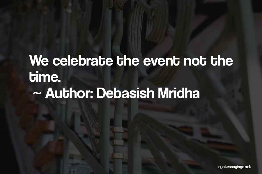 Debasish Mridha Quotes: We Celebrate The Event Not The Time.